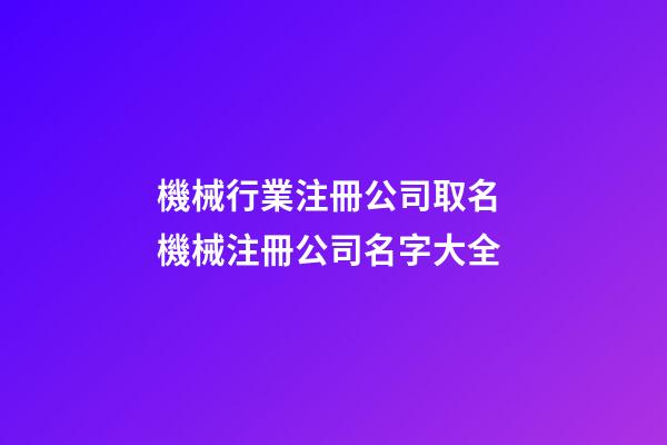 機械行業注冊公司取名 機械注冊公司名字大全-第1張-公司起名-玄機派
